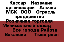 Кассир › Название организации ­ Альянс-МСК, ООО › Отрасль предприятия ­ Розничная торговля › Минимальный оклад ­ 25 000 - Все города Работа » Вакансии   . Тыва респ.